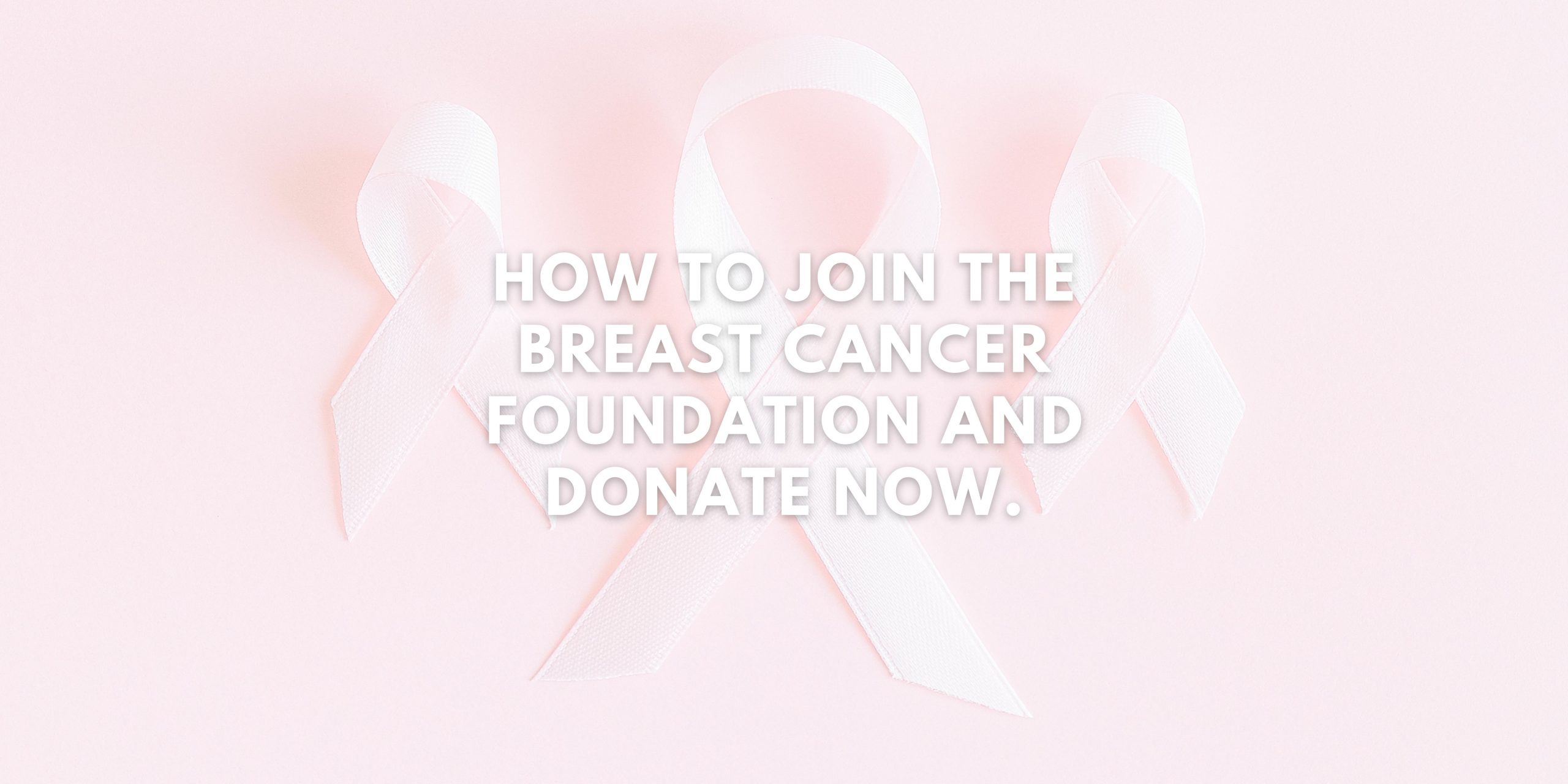 How to Join the Breast Cancer Foundation and Donate Now.