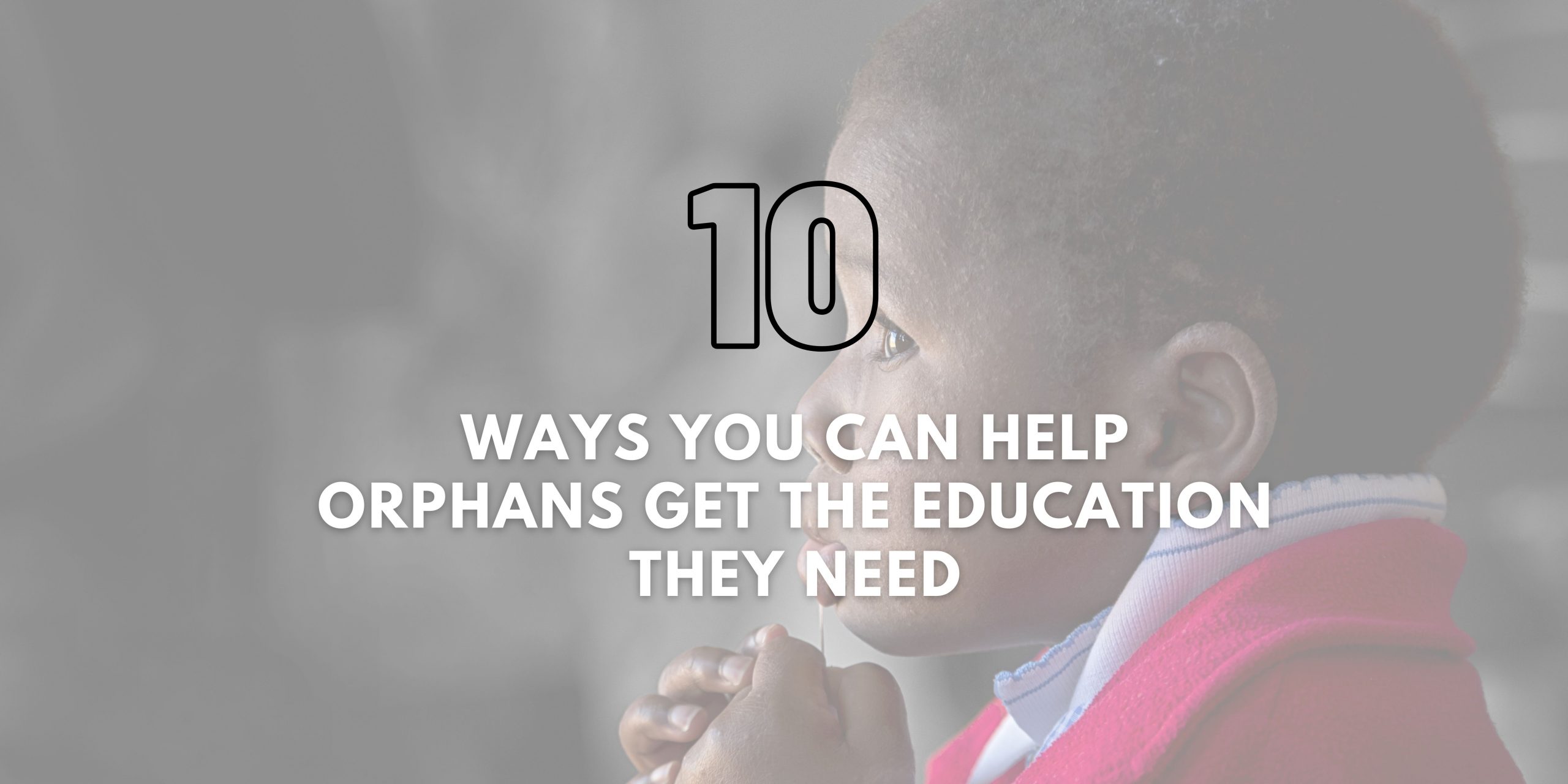 Ways You Can Help Orphans Get The Education They Need