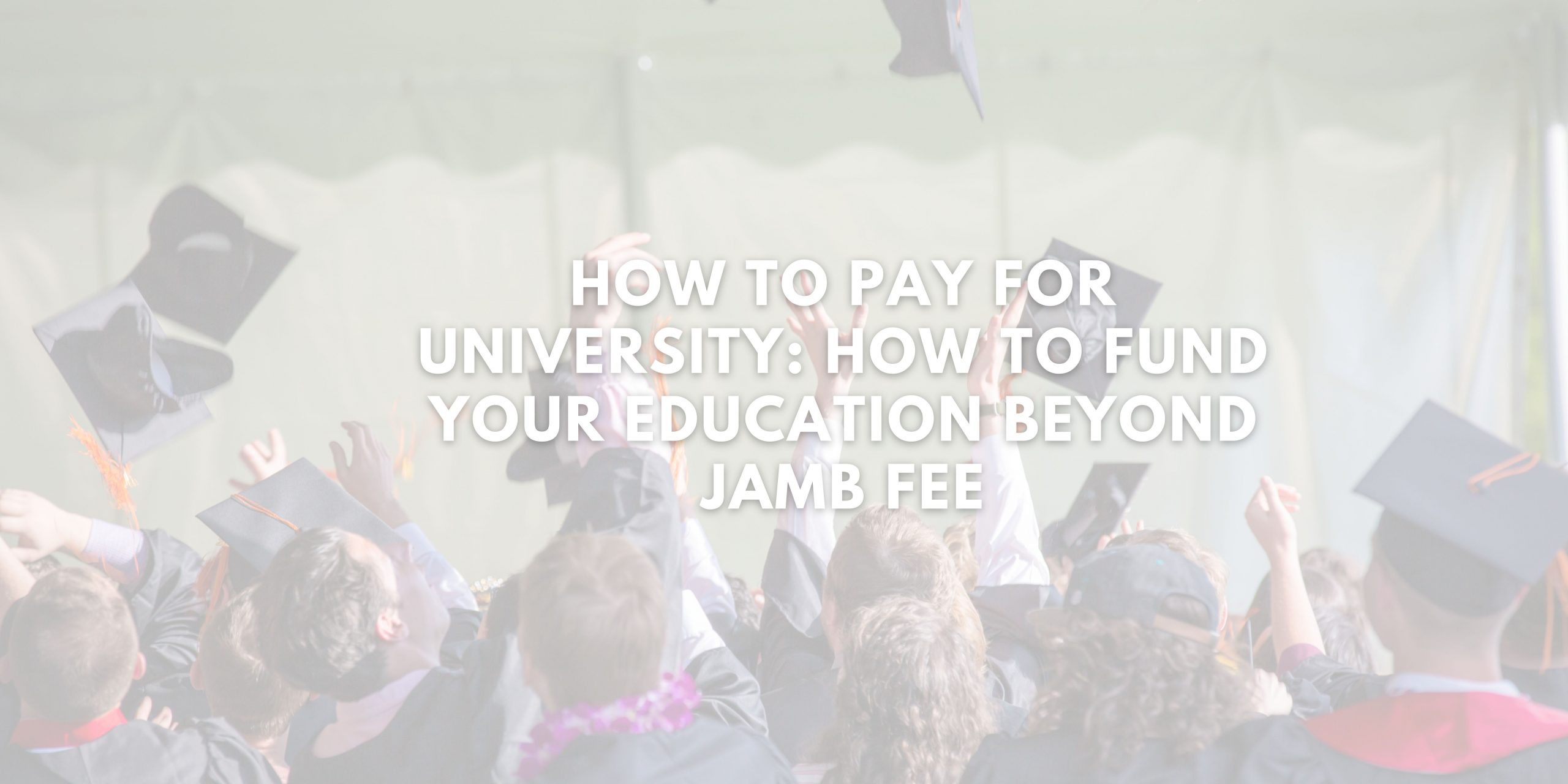 How to Pay for University: How to Fund Your Education Beyond Jamb Fee