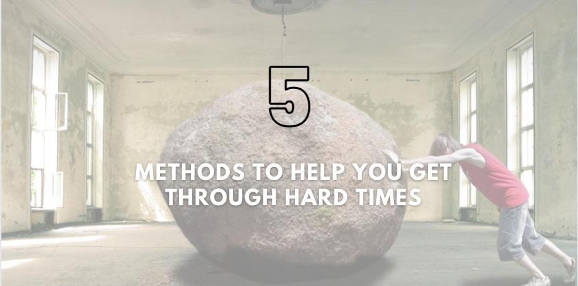 5 Methods to Help You Get Through Hard Times