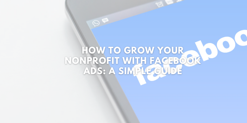 How to Grow Your Nonprofit with Facebook Ads: A Simple Guide