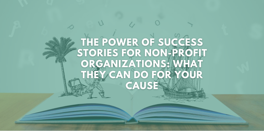 The Power of Success Stories For Non-Profit Organizations: What They Can Do For Your Cause