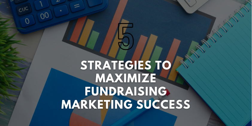 5 Strategies to Maximize Fundraising Marketing Success