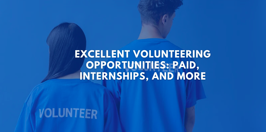 Excellent Volunteering Opportunities: Paid, Internships, and More