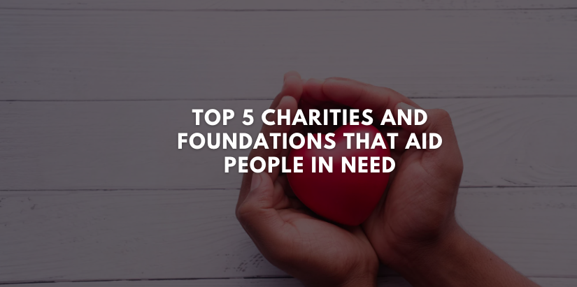 Top 5 Charities and Foundations That Aid People in Need