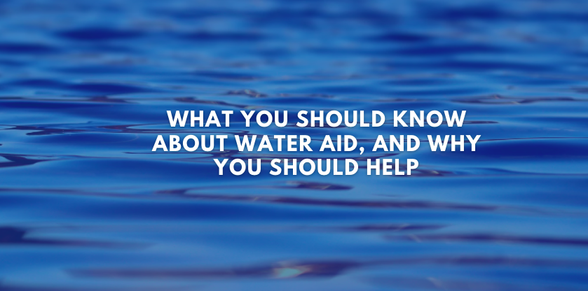What You Should Know About Water Aid, And Why You Should Help