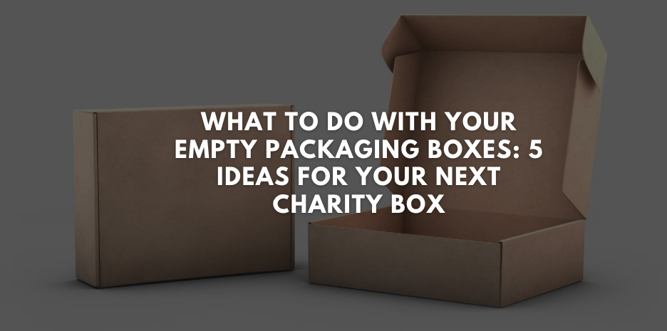 What to do With Your Empty Packaging Boxes: 5 Ideas for your Next Charity Box