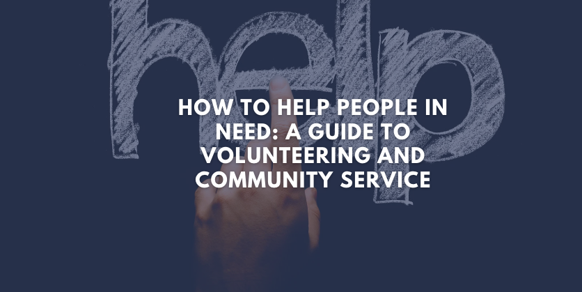 How to Help People in Need: A Guide to Volunteering and Community Service