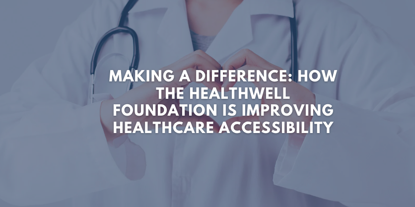 Making A Difference: How The HealthWell Foundation Is Improving Healthcare Accessibility