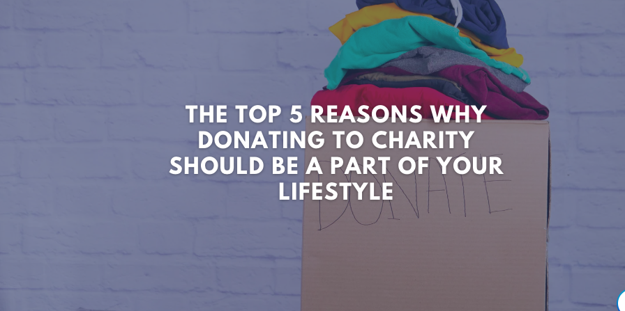The Top 5 Reasons Why Donating to Charity Should Be a Part of Your Lifestyle