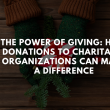 The Power of Giving: How Donations to Charitable Organizations Can Make a Difference