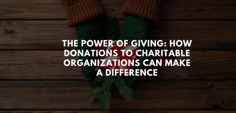 The Power of Giving: How Donations to Charitable Organizations Can Make a Difference