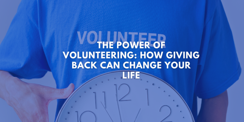 The Power of Volunteering: How Giving Back Can Change Your Life