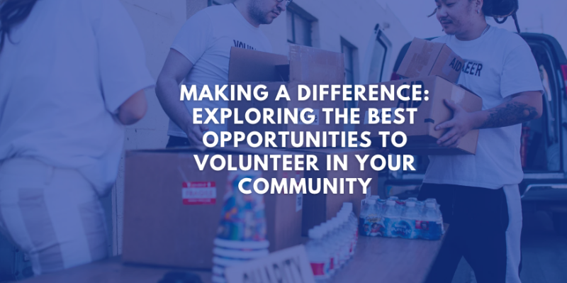 Making a Difference: Exploring the Best Opportunities to Volunteer in Your Community