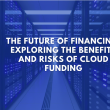 The Future of Financing: Exploring the Benefits and Risks of Cloud Funding