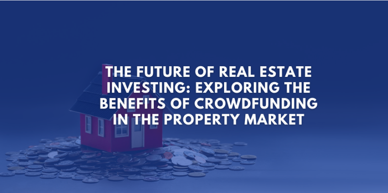 The Future of Real Estate Investing: Exploring the Benefits of Crowdfunding in the Property Market