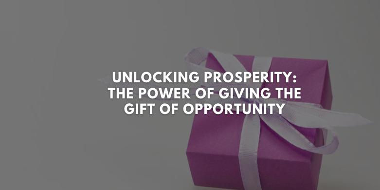 Unlocking Prosperity: The Power of Giving the Gift of Opportunity