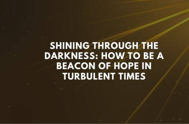 Shining Through the Darkness: How to Be a Beacon of Hope in Turbulent Times