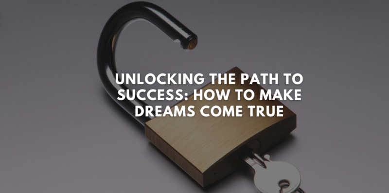 Unlocking the Path to Success: How to Make Dreams Come True