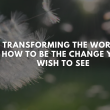 Be the Change You Wish to See