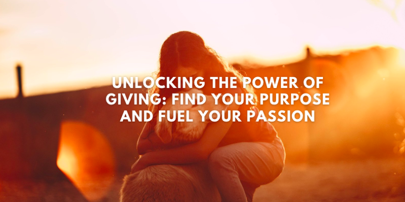 Unlocking the Power of Giving: Find Your Purpose and Fuel Your Passion