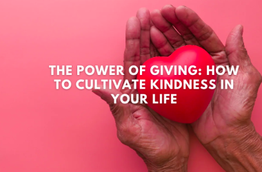 The Power of Giving: How to Cultivate Kindness in Your Life