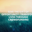Give the Gift of Opportunity: Transform Lives Through Crowdfunding